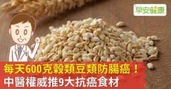 每天600克穀類豆類防腸癌！中醫權威推9大抗癌食材