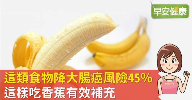 這類食物降大腸癌風險45％，這樣吃香蕉有效補充