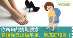 你所知的挑鞋觀念，竟讓你穿出扁平足、足底筋膜炎！