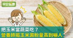 把玉米當蔬菜吃？營養師揭玉米澱粉量高到嚇人！