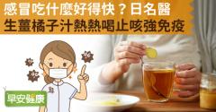 感冒吃什麼好得快？日名醫生薑橘子汁熱熱喝止咳強免疫