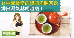 女中醫最愛的降脂消腫茶飲，排出濕氣越喝越瘦！