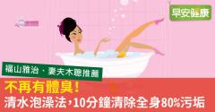 不再有體臭！清水泡澡法，10分鐘清除全身80％污垢