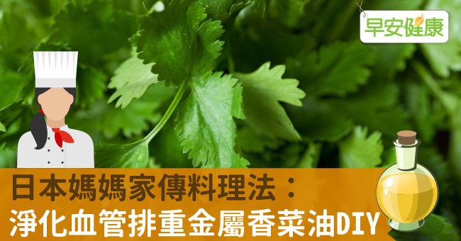 日本媽媽家傳料理法：淨化血管排重金屬香菜油DIY