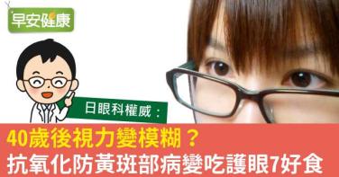 40歲後視力變模糊？抗氧化防黃斑部病變吃護眼7好食