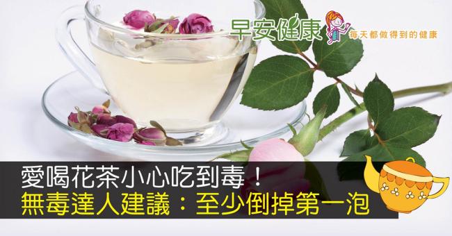 愛喝花茶小心吃到毒！無毒達人建議：至少倒掉第一泡