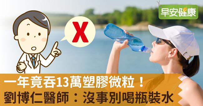 一年竟吞13萬塑膠微粒！劉博仁醫師：沒事別喝瓶裝水！