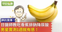 日醫師教吃香蕉排鈉降尿酸，男星實測1週就有感！