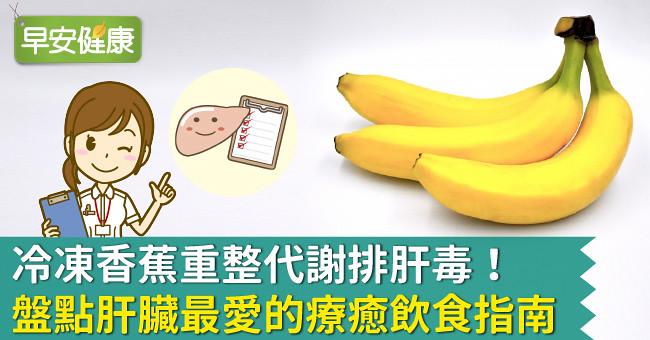 冷凍香蕉重整代謝排肝毒！盤點肝臟最愛的療癒飲食指南