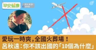 愛玩一時爽，全國火葬場！呂秋遠：你不該出國的「10個為什麼」