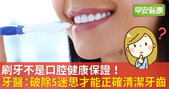 刷牙不是口腔健康保證！牙醫：破除5迷思才能正確清潔牙齒