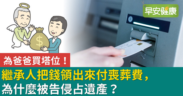 為爸爸買塔位！繼承人把錢領出來付喪葬費，為什麼被告侵占遺產？