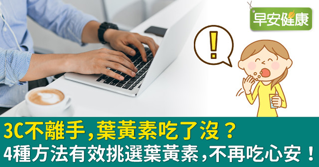 3C不離手，葉黃素吃了沒？4種方法有效挑選葉黃素，不再吃心安！