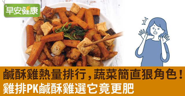 鹹酥雞熱量排行，蔬菜簡直狠角色！雞排PK鹹酥雞選它竟更肥