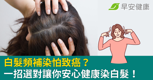 白髮頻補染怕致癌？一招選對讓你安心健康染白...