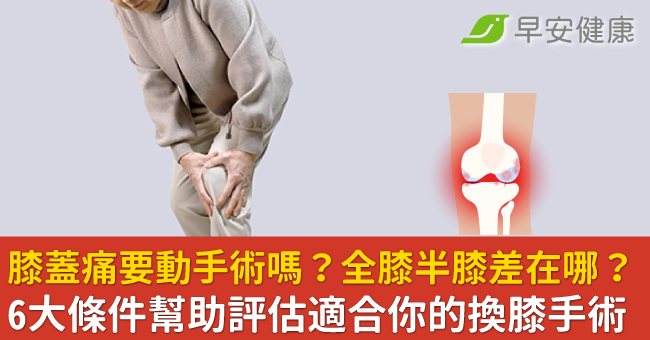 膝蓋痛要動手術嗎?全膝半膝差在哪?6大條件幫助評估適合你的換膝手術