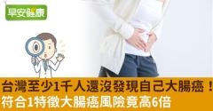 台灣至少1千人還沒發現自己大腸癌！符合1特徵大腸癌風險竟高6倍