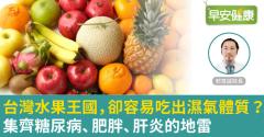 台灣水果王國，卻容易吃出濕氣體質？集齊糖尿病、肥胖、肝炎的地雷