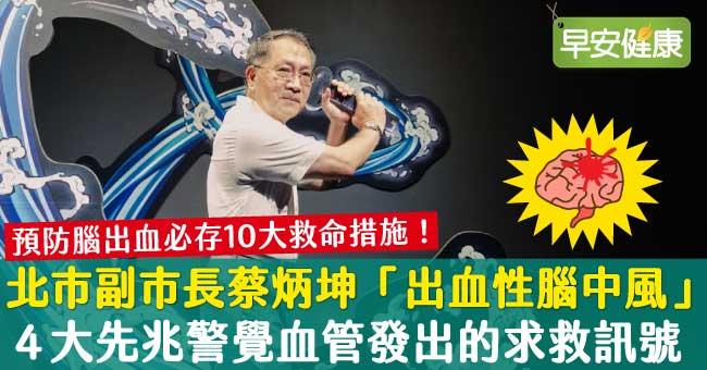 台北市副市長蔡炳坤「出血性腦中風」開刀！4大先兆警覺血管發出的求救訊號，起床喝水10救命措施必看