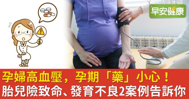 孕婦高血壓，孕期「藥」小心！胎兒險致命、發育不良2案例告訴你