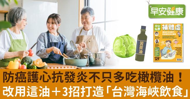 防癌護心抗發炎不只多吃橄欖油！改用這油＋3招打造「台灣海峽飲食」