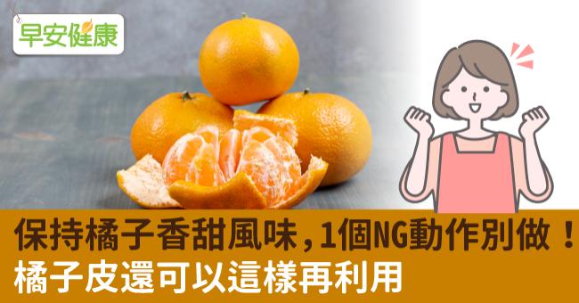 保持橘子香甜風味，1個NG動作別做！橘子皮還可以這樣再利用