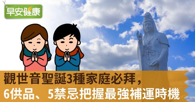 觀世音菩薩聖誕3種家庭必拜，6供品、5禁忌把握最強補運時機