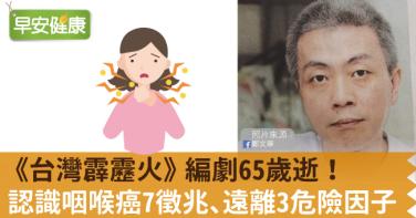 《台灣霹靂火》編劇鄭文華癌逝，享壽65歲！認識咽喉癌7徵兆、遠離3大危險因子