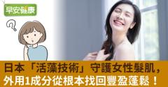 日本「活藻技術」守護女性髮肌，外用1成分從根本找回豐盈蓬鬆！