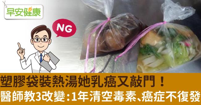 塑膠袋裝熱湯她乳癌又敲門!醫師教3改變:1年清空毒素、癌症不復發