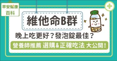 維他命B群什麼時候吃最好？營養師推薦維生素B群5大功效與正確吃法：B群發泡錠好嗎？晚上睡前吃可以嗎？