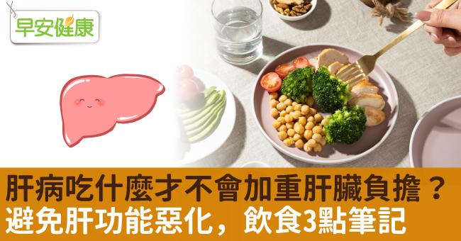 肝病吃什麼才不會加重肝臟負擔？避免肝功能惡化，飲食3點筆記