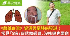 《戲說台灣》資深男星肺疾猝逝！常見「5病」症狀像感冒、沒咳嗽也要命