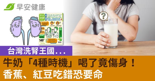 台灣洗腎王國...牛奶「4種時機」喝了竟傷身！香蕉、紅豆吃錯恐要命