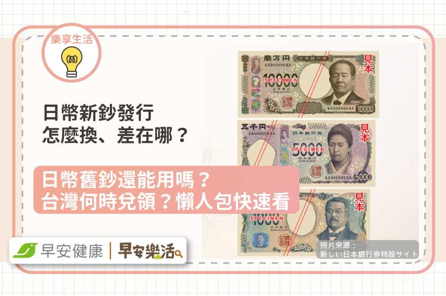 日幣新鈔發行怎麼換、差在哪？日幣舊鈔還能用嗎？台灣何時兌領？懶人包快速看