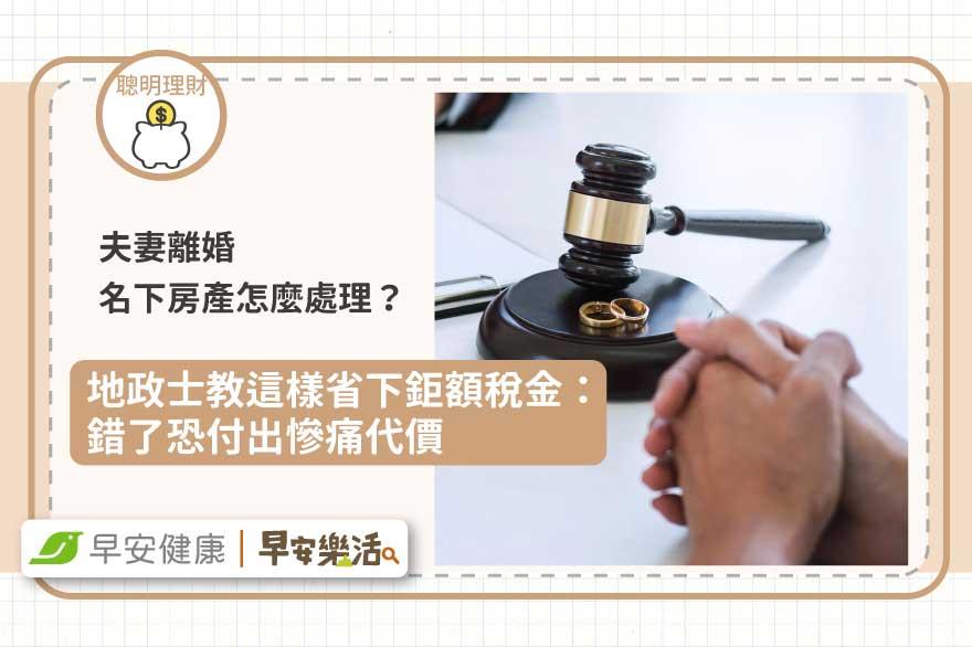 夫妻離婚名下房產怎麼處理？地政士教這樣省下鉅額稅金：錯了恐付出慘痛代價