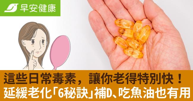 這些日常毒素，讓你老得特別快！延緩老化「6秘訣」補D、吃魚油也有用