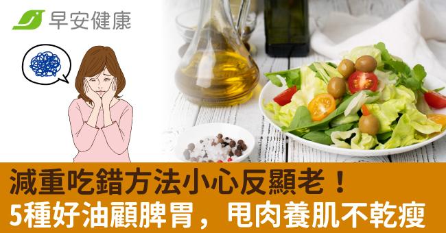 減重吃錯方法小心反顯老！5種好油顧脾胃，甩肉養肌不乾瘦