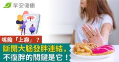 嘴饞「上癮」？斷開大腦發胖連結，不復胖的關鍵是它！