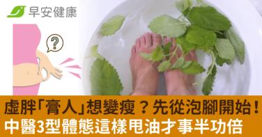 虛胖「膏人」想變瘦？先從泡腳開始！中醫3型體態這樣甩油才事半功倍