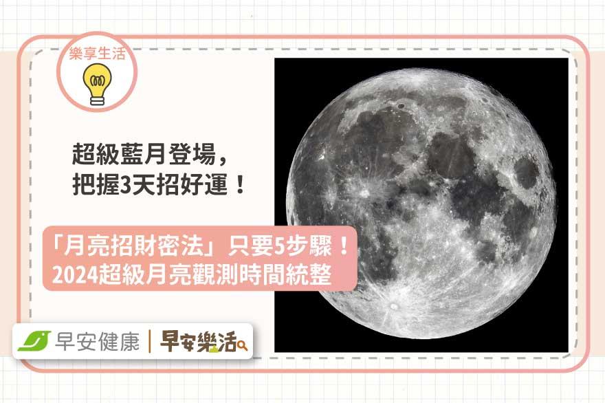 超級藍月登場，把握3天「月亮招財密法」只要5步驟！2024超級月亮觀測時間統整