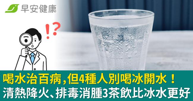 喝水治百病，但4種人別喝冰開水！清熱降火、排毒消腫3茶飲比冰水更好