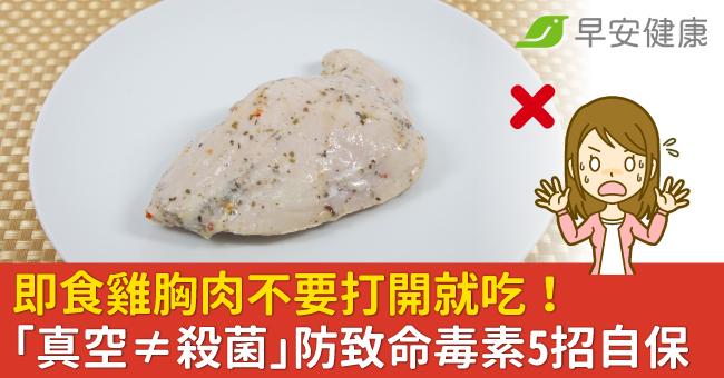 即食雞胸肉不要打開就吃！「真空≠殺菌」防致命毒素5招自保