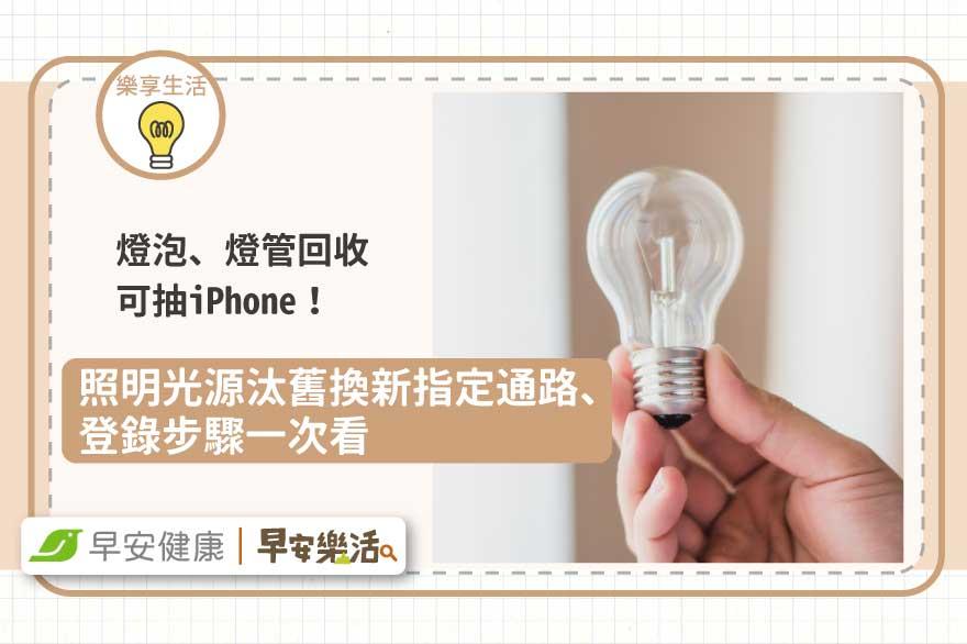 燈泡、燈管回收可抽iPhone！照明光源汰舊換新指定通路、登錄步驟一次看