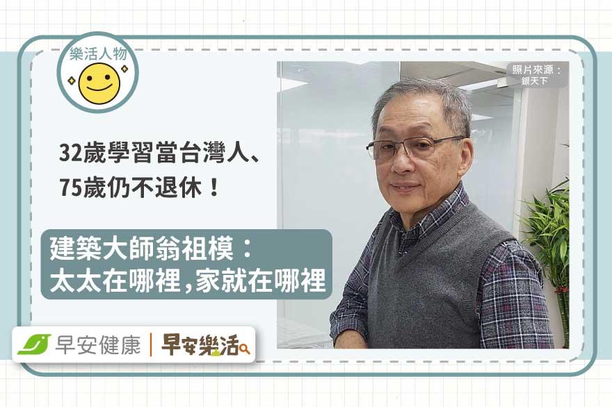 32歲學習當台灣人、75歲仍不退休，建築大師翁祖模：太太在哪裡，家就在哪裡