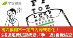 視力模糊不一定白內障或老化！5招遠離黃斑部病變，「手一遮」自我檢查