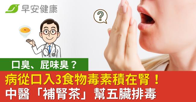 口臭、屁味臭？病從口入3食物毒素積在腎！中醫「補腎茶」幫五臟排毒