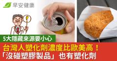 台灣人塑化劑濃度比歐美高！5大隱藏來源「沒碰塑膠製品」也有塑化劑