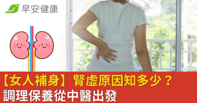 【女人補身】腎虛原因知多少？調理保養從中醫出發