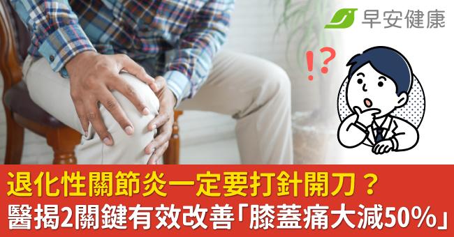 退化性關節炎一定要打針開刀？醫揭2關鍵有效改善「膝蓋痛大減50％」